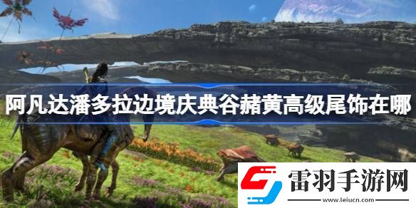 阿凡達(dá)潘多拉邊境慶典谷赭黃高級尾飾在哪