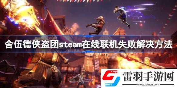 舍伍德俠盜團(tuán)steam在線聯(lián)機(jī)失敗怎么辦