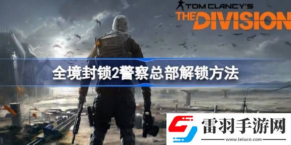 全境封鎖2**總部怎么解鎖