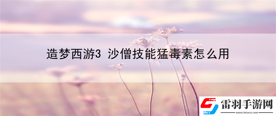 造夢(mèng)西游3沙僧技能猛毒素怎么用