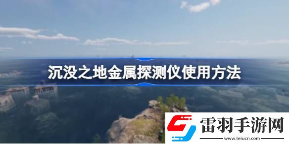 沉沒(méi)之地金屬探測(cè)儀怎么用
