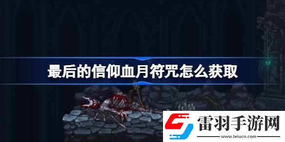 最后的信仰血月符咒怎么獲取