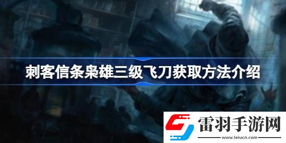 刺客信條梟雄飛刀怎么升到3級(jí)