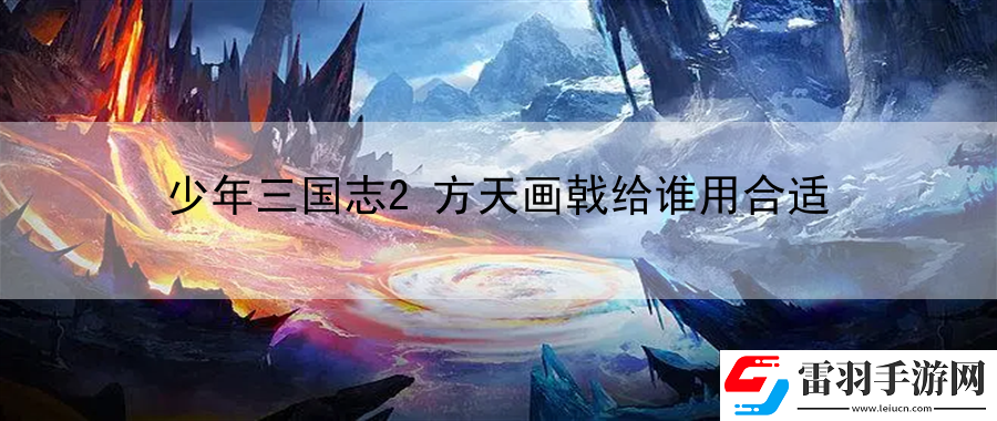 少年三國志2方天畫戟給誰用合適