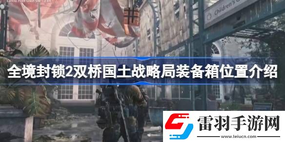 全境封鎖2雙橋國土戰(zhàn)略局裝備箱在什么地方
