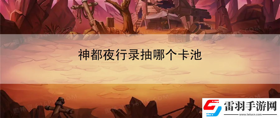 神都夜行錄抽哪個卡池