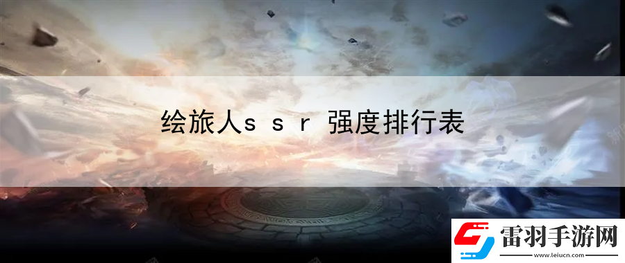 繪旅人ssr強(qiáng)度排行表