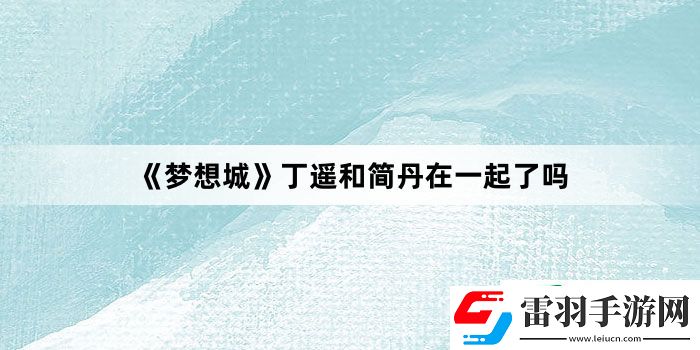 夢想城丁遙和簡丹在一起了嗎