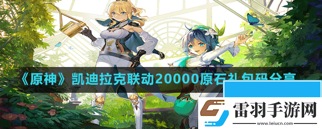原神凱迪拉克聯(lián)動20000原石兌換碼是什么