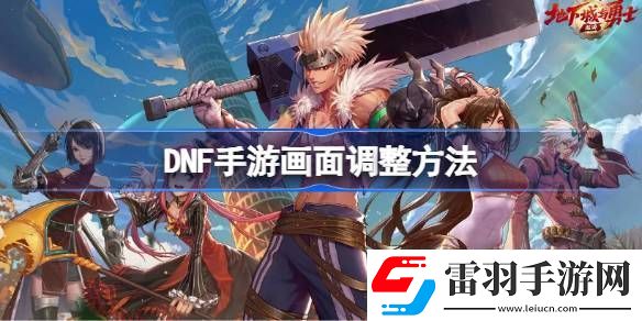 DNF手游畫面怎么調(diào)整
