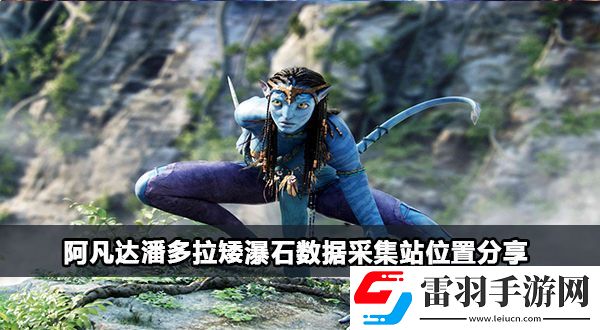 阿凡達(dá)潘多拉矮瀑石數(shù)據(jù)采集站在哪