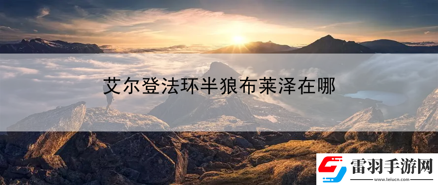 艾爾登法環(huán)半狼布萊澤在哪
