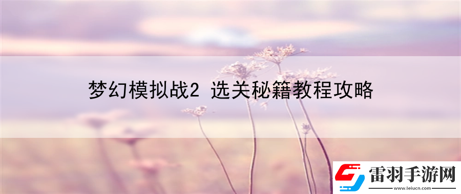 夢幻模擬戰(zhàn)2選關(guān)秘籍教程攻略