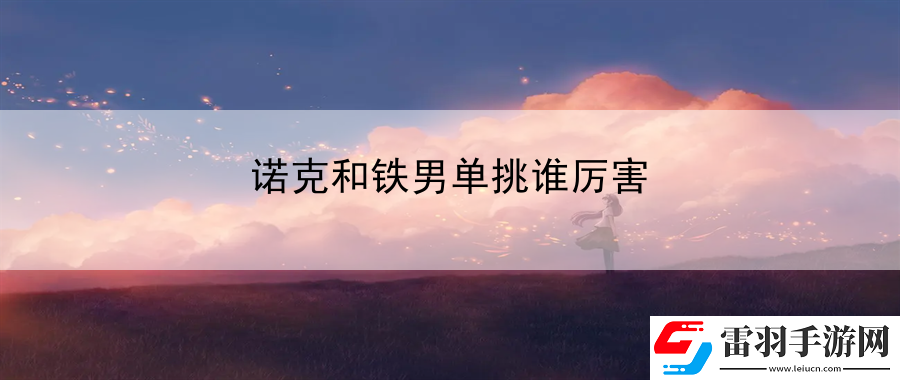 諾克和鐵男單挑誰(shuí)厲害