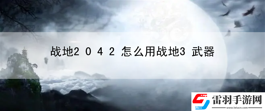 戰(zhàn)地2042怎么用戰(zhàn)地3武器