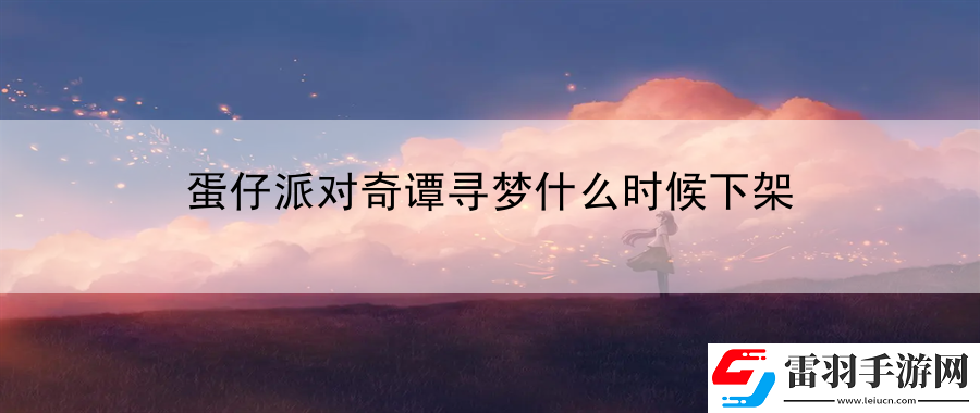 蛋仔派對(duì)奇譚尋夢(mèng)什么時(shí)候下架