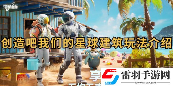 創(chuàng)造吧我們的星球建筑玩法介紹