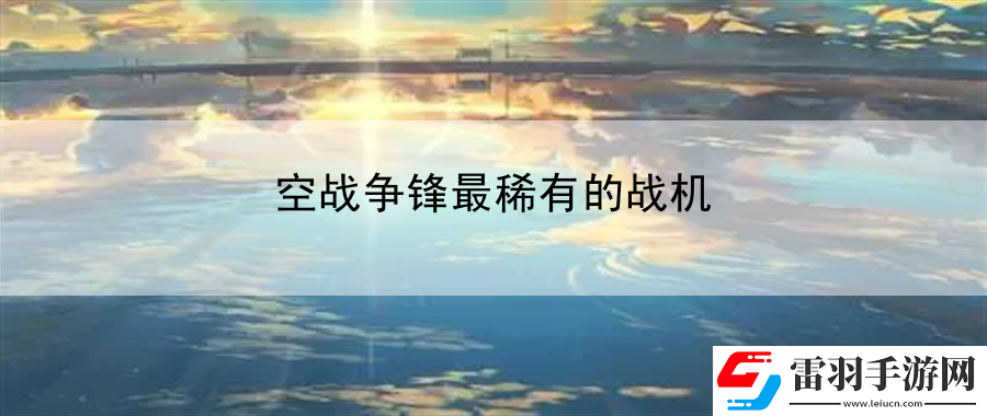 空戰(zhàn)爭鋒最稀有的戰(zhàn)機