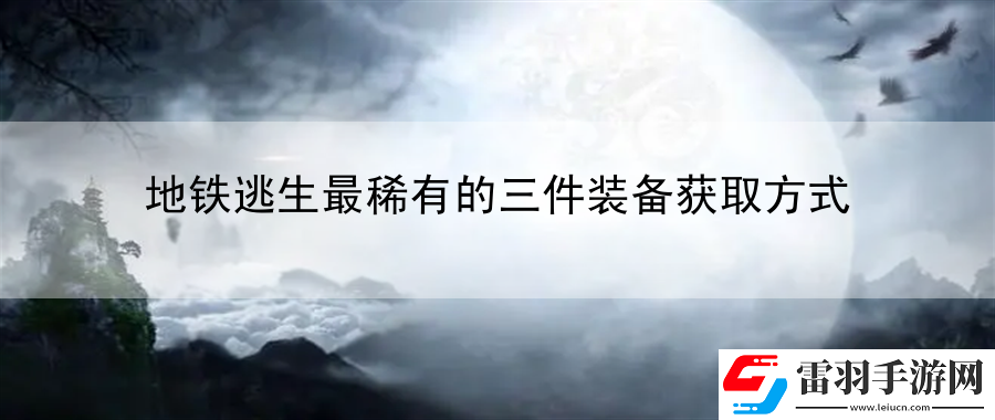 地鐵逃生最稀有的三件裝備獲取方式