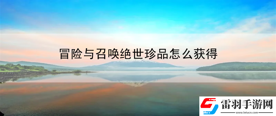 冒險(xiǎn)與召喚絕世珍品怎么獲得