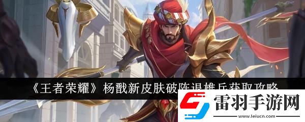 王者榮耀楊戩新皮膚破陣退雄兵獲取攻略