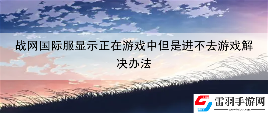 戰(zhàn)網國際服顯示正在游戲中但是進不去游戲解決辦法