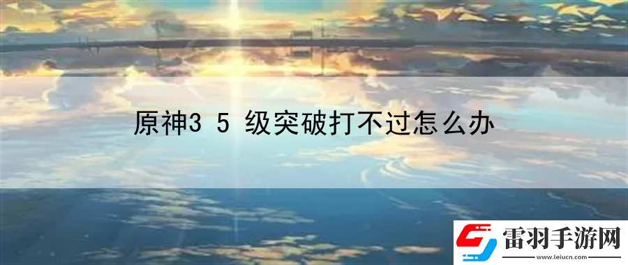原神35級突破打不過怎么辦
