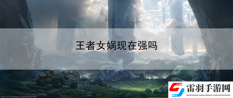 王者女媧現(xiàn)在強(qiáng)嗎