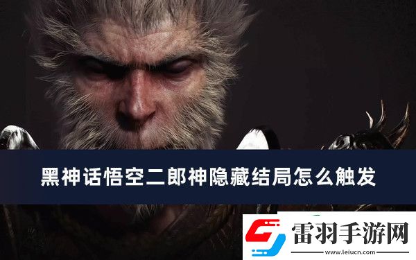 黑神話悟空二郎神隱藏結(jié)局怎么觸發(fā)