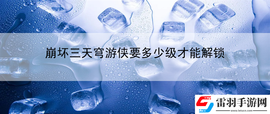 崩壞三天穹游俠要多少級(jí)才能解鎖