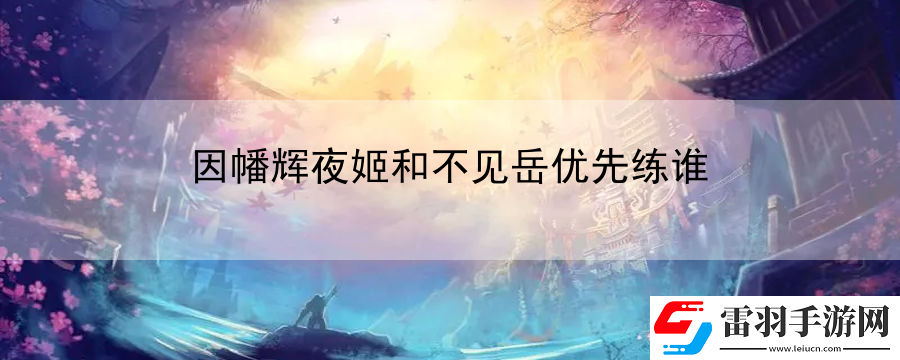 因幡輝夜姬和不見(jiàn)岳優(yōu)先練誰(shuí)