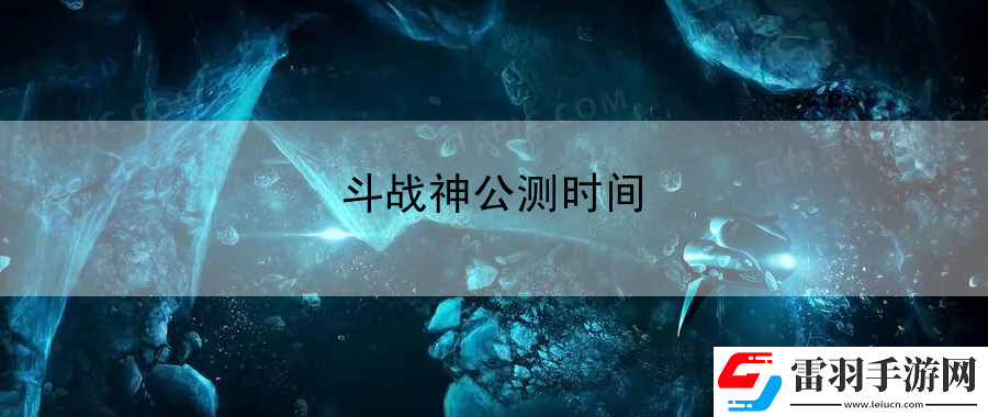 斗戰(zhàn)神公測時(shí)間