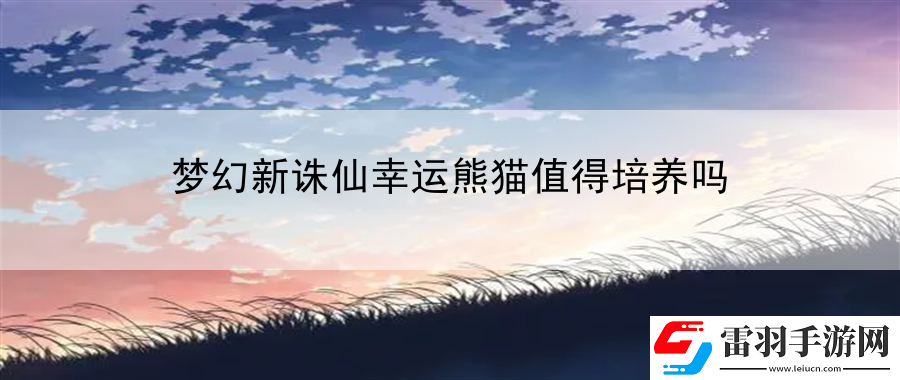 夢幻新誅仙幸運熊貓值得培養(yǎng)嗎