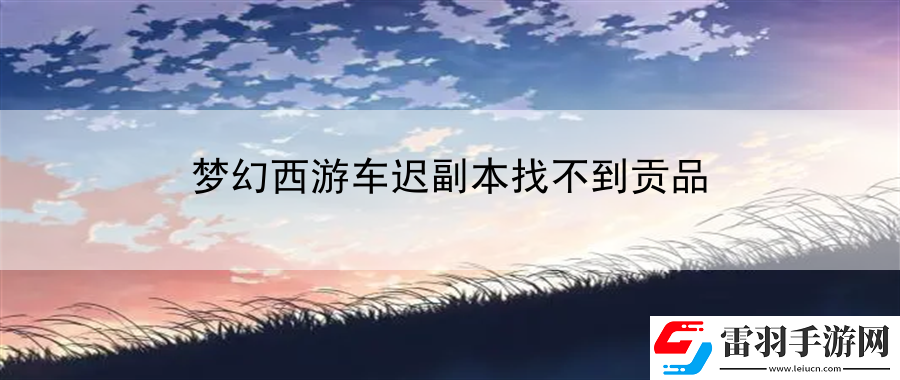 夢幻西游車遲副本找不到貢品