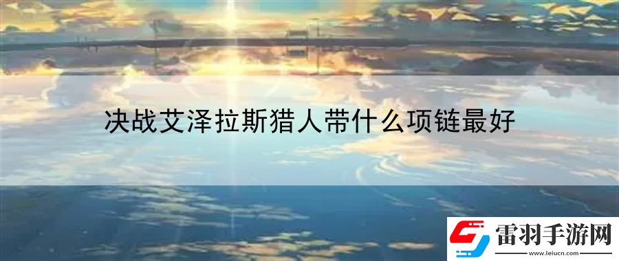 決戰(zhàn)艾澤拉斯獵人帶什么項(xiàng)鏈最好