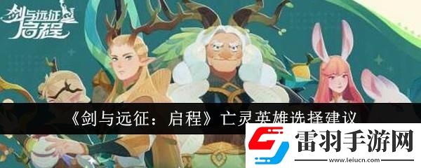 劍與遠(yuǎn)征啟程亡靈英雄選擇建議