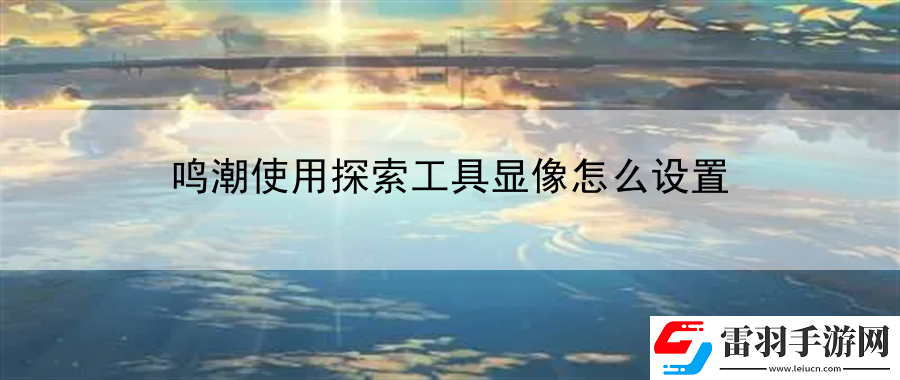 鳴潮使用探索工具顯像怎么設(shè)置