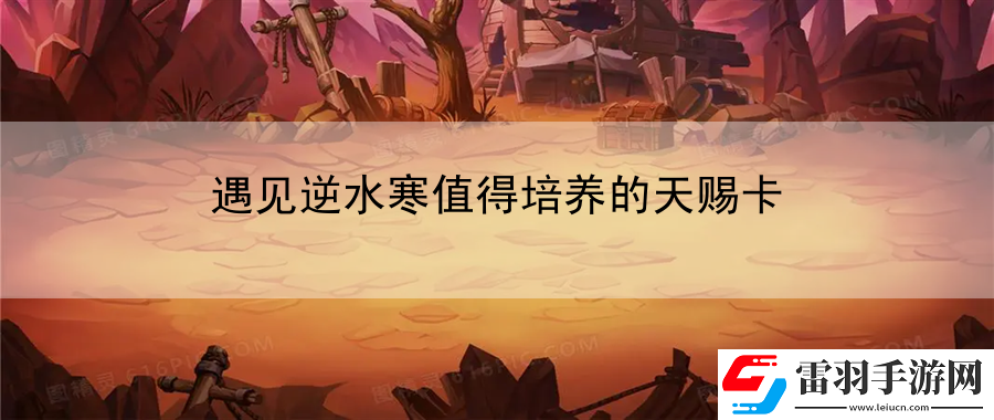 遇見(jiàn)逆水寒值得培養(yǎng)的天賜卡
