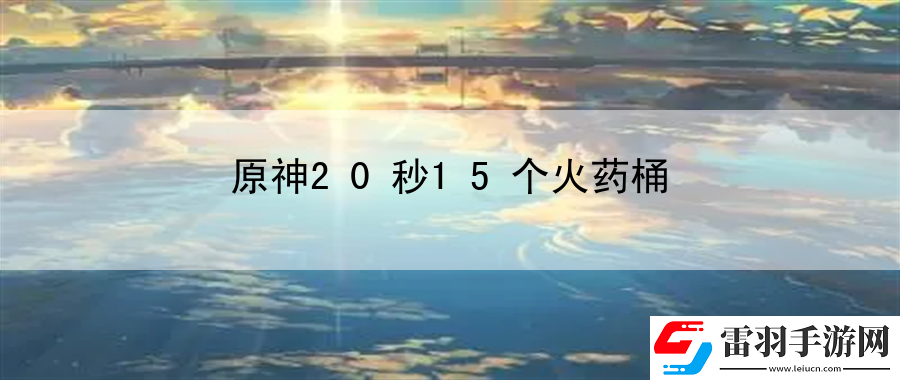 原神20秒15個火藥桶