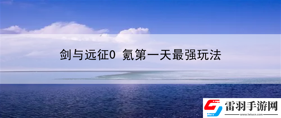 劍與遠(yuǎn)征0氪第一天最強(qiáng)玩法
