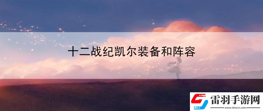 十二戰(zhàn)紀凱爾裝備和陣容