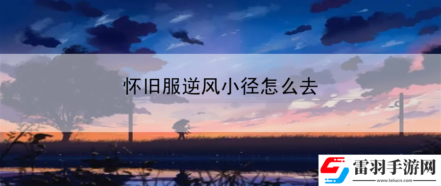 懷舊服逆風(fēng)小徑怎么去