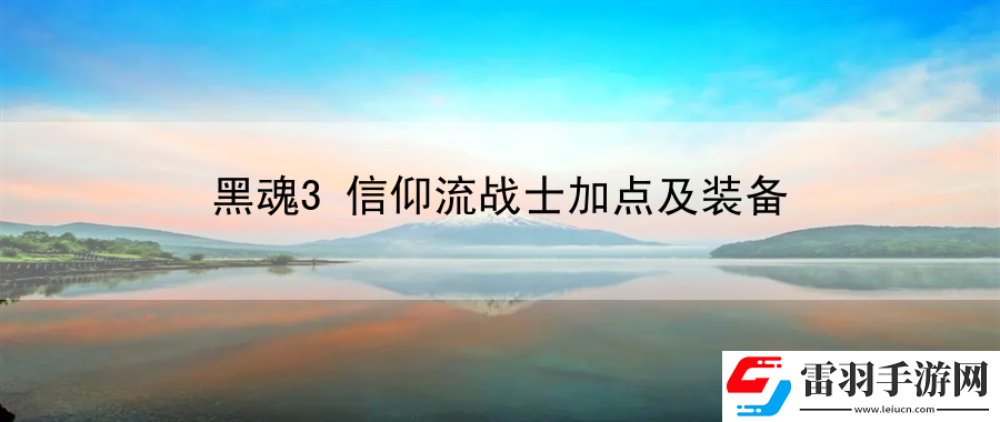 黑魂3信仰流戰(zhàn)士加點(diǎn)及裝備
