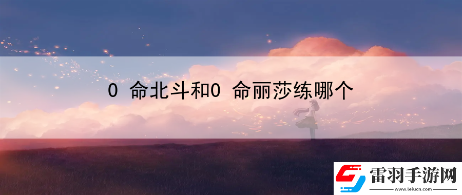 0命北斗和0命麗莎練哪個(gè)