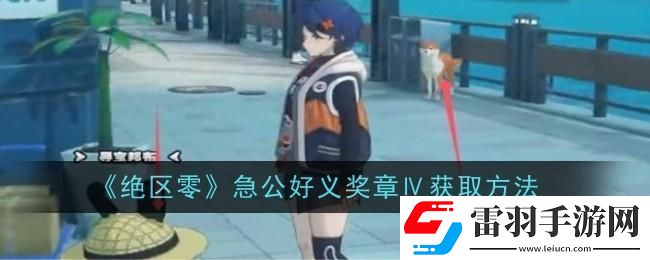 絕區(qū)零急公好義獎章Ⅳ怎么獲得