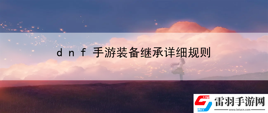 dnf手游裝備繼承詳細(xì)規(guī)則