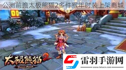 公測前瞻太極熊貓2多件猴年時(shí)裝上架商城