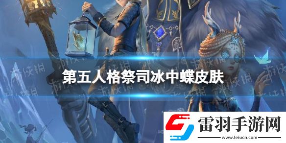 第五人格祭司冰中蝶皮膚怎么樣第五人格23賽季精華3祭司皮膚介紹