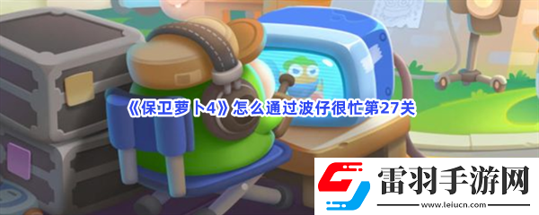 保衛(wèi)蘿卜4怎么通過波仔很忙第27關(guān)