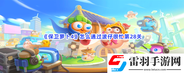 保衛(wèi)蘿卜4怎么通過波仔很忙第28關(guān)